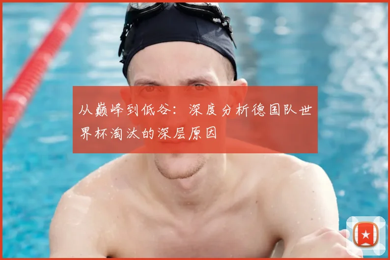 从巅峰到低谷：深度分析德国队世界杯淘汰的深层原因
