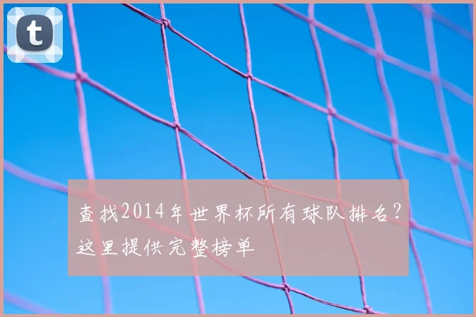 查找2014年世界杯所有球队排名?这里提供完整榜单