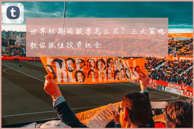 世界杯期间股票怎么买?三大策略教你抓住投资机会