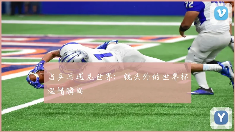 当乒乓遇见世界：镜头外的世界杯温情瞬间