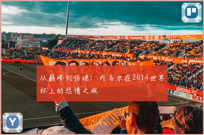 从巅峰到伤退：内马尔在2014世界杯上的悲情之旅