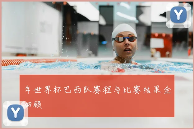 年世界杯巴西队赛程与比赛结果全回顾