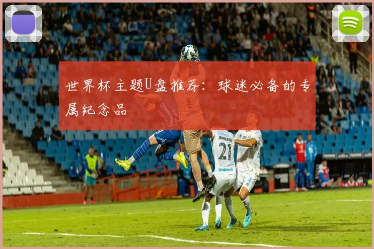 世界杯主题U盘推荐:球迷必备的专属纪念品