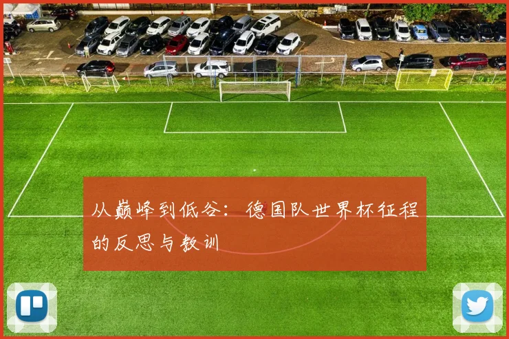从巅峰到低谷：德国队世界杯征程的反思与教训