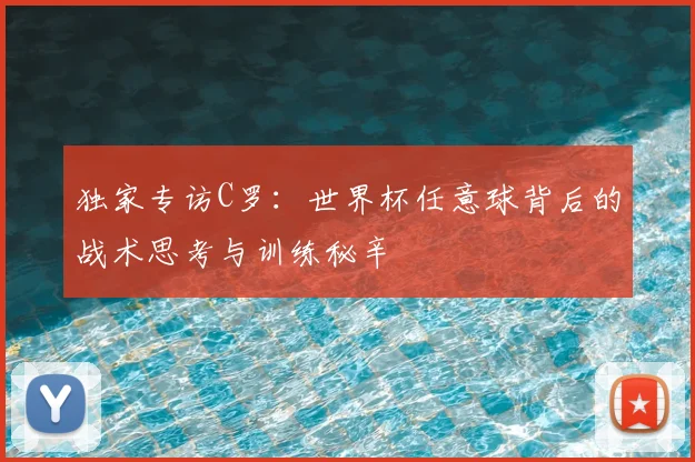 独家专访C罗：世界杯任意球背后的战术思考与训练秘辛