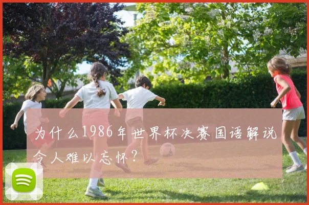 为什么1986年世界杯决赛国语解说令人难以忘怀?