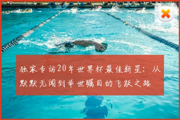 独家专访20年世界杯最佳新星：从默默无闻到举世瞩目的飞跃之路