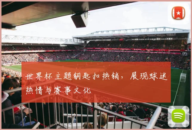 世界杯主题钥匙扣热销，展现球迷热情与赛事文化