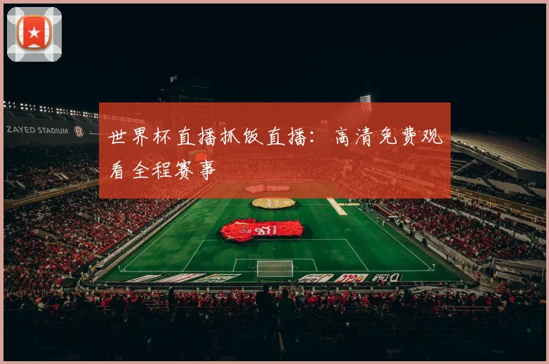 世界杯直播抓饭直播：高清免费观看全程赛事